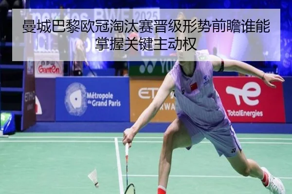 曼城巴黎欧冠淘汰赛晋级形势前瞻谁能掌握关键主动权